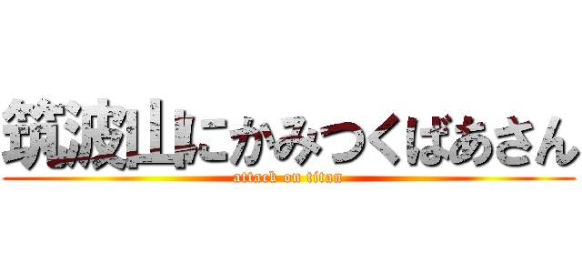 筑波山にかみつくばあさん (attack on titan)