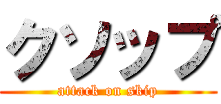 クソップ (attack on skip)