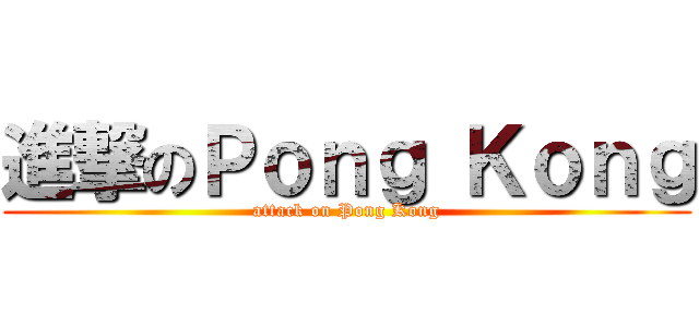 進撃のＰｏｎｇ Ｋｏｎｇ (attack on Pong Kong)