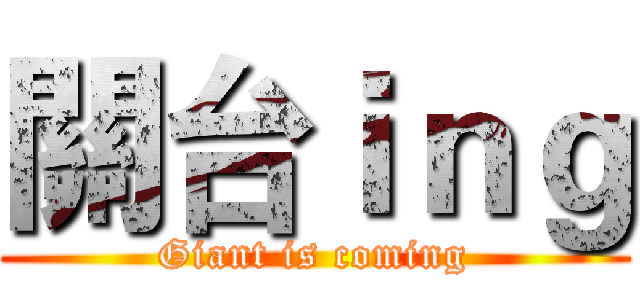 關台ｉｎｇ (Giant is coming)