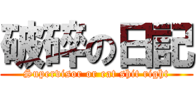 破碎の日記 (Supervisor or eat shit right)