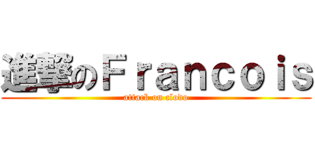 進撃のＦｒａｎｃｏｉｓ (attack on clodo)