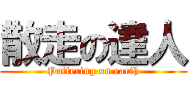 散走の達人 (Puttering on earth)