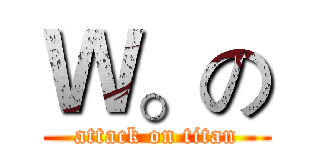 Ｗ。の (attack on titan)