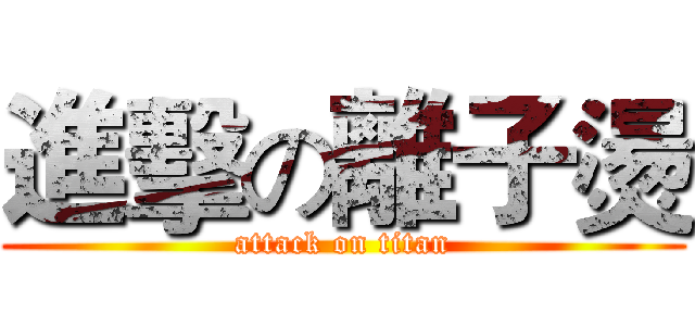 進擊の離子燙 (attack on titan)