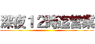 深夜１２時迄営業 ()