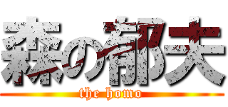 森の郁夫 (the homo)