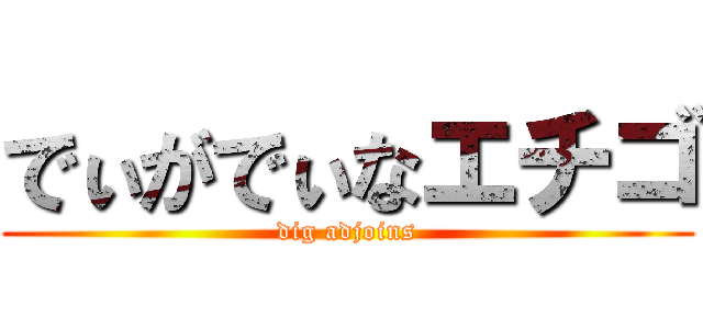でぃがでぃなエチゴ (dig adjoins)