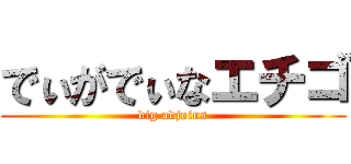 でぃがでぃなエチゴ (dig adjoins)