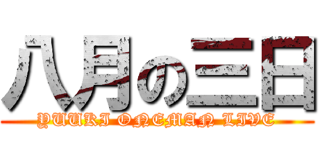 八月の三日 (YUUKI ONEMAN LIVE)