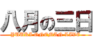 八月の三日 (YUUKI ONEMAN LIVE)