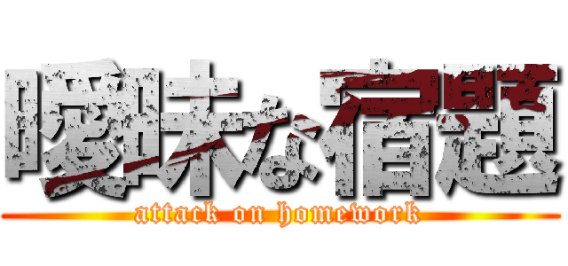 曖昧な宿題 (attack on homework)