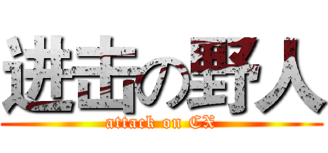 进击の野人 (attack on CX)