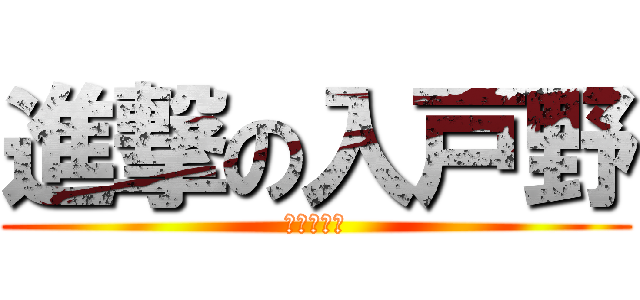 進撃の入戸野 (クソビッチ)