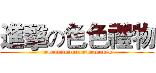 進擊の色色禮物 (fuuuuuuuuuuuuuuuuuuck)