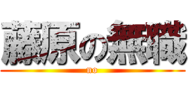 藤原の無職 (no)