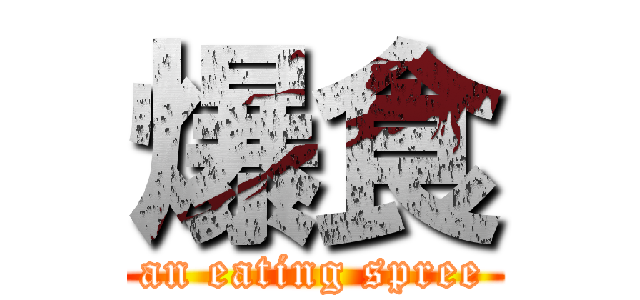 爆食 (an eating spree)