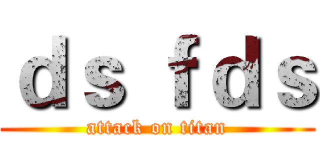 ｄｓ ｆｄｓ (attack on titan)