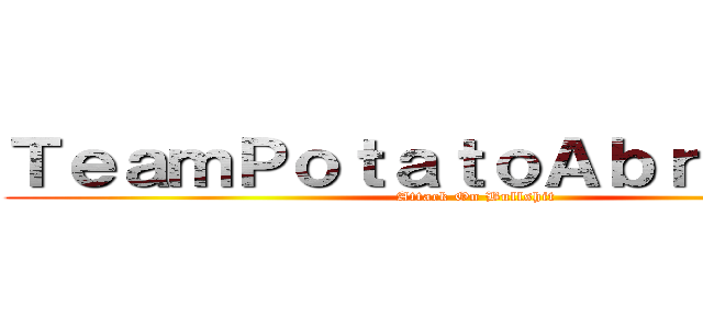 ＴｅａｍＰｏｔａｔｏＡｂｒｉｄｇｅｄ (Attack On Bullshit)