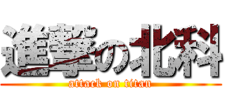 進撃の北科 (attack on titan)