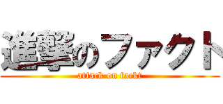 進撃のファクト (attack on fackt)