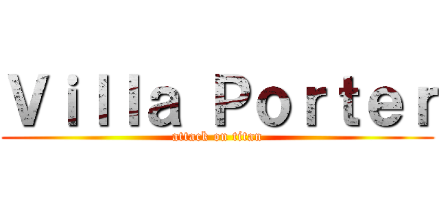 Ｖｉｌｌａ Ｐｏｒｔｅｒ (attack on titan)