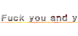 Ｆｕｃｋ ｙｏｕ ａｎｄ ｙｏｕ (attack on titan)