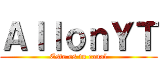 ＡｌｌｏｎＹＴ (Este es tu canal)