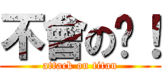 不會の啦！ (attack on titan)
