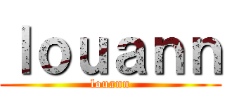 ｌｏｕａｎｎ (louann)