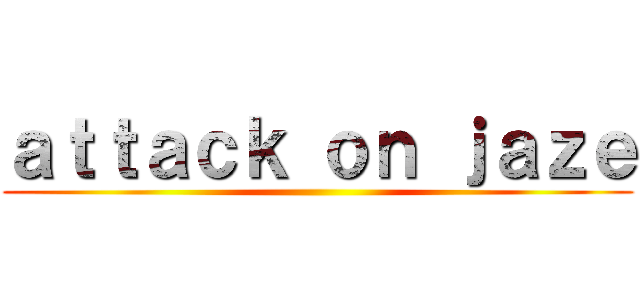 ａｔｔａｃｋ ｏｎ ｊａｚｅ ()