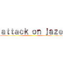 ａｔｔａｃｋ ｏｎ ｊａｚｅ ()