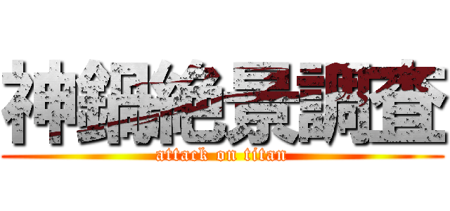 神鍋絶景調査 (attack on titan)