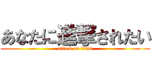 あなたに進撃されたい (attack on titan)