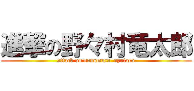 進撃の野々村竜太郎 (attack on nonomura  ryutaro)