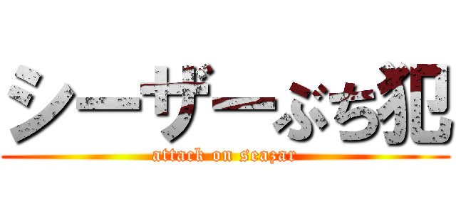 シーザーぶち犯 (attack on seazar)