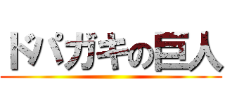 ドパガキの巨人 ()
