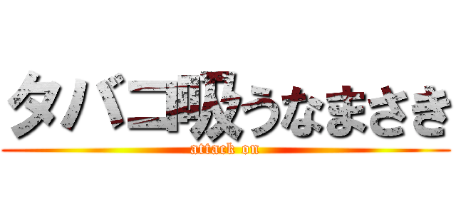 タバコ吸うなまさき (attack on)