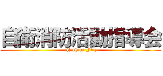 自衛消防活動指導会 (attack on Fire)