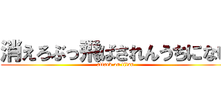 消えろぶっ飛ばされんうちにない (attack on titan)