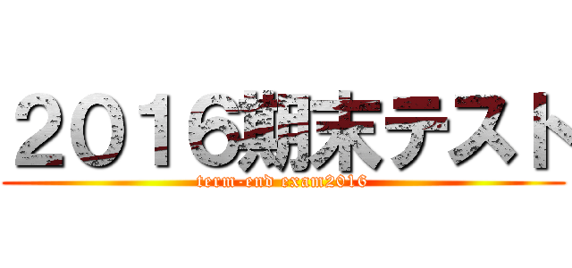 ２０１６期末テスト (term-end exam2016)