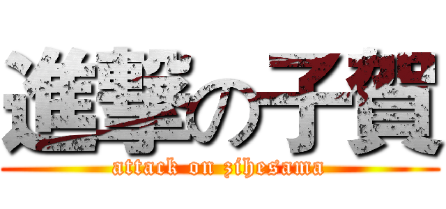 進撃の子賀 (attack on zihesama)