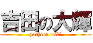 吉田の大輝 (yoshida taiki)