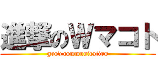 進撃のＷマコト (good communication)