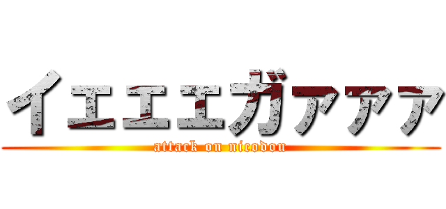イェェェガァァァ (attack on nicodou)