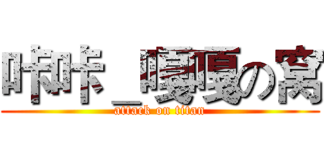 咔咔＿嘎嘎の窝 (attack on titan)