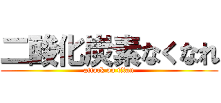 二酸化炭素なくなれ (attack on titan)