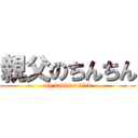 親父のちんちん (my daddies dick)