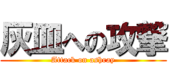 灰皿への攻撃 (Attack on ashray)