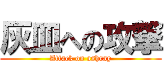 灰皿への攻撃 (Attack on ashray)